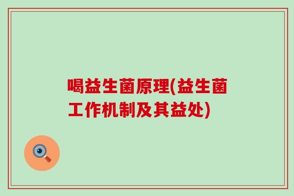 喝益生菌原理(益生菌工作机制及其益处)