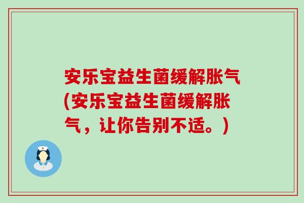 安乐宝益生菌缓解胀气(安乐宝益生菌缓解胀气，让你告别不适。)