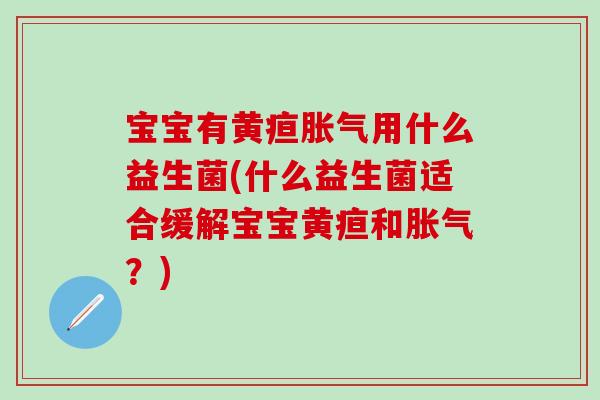 宝宝有黄疸用什么益生菌(什么益生菌适合缓解宝宝黄疸和?) 宝宝有黄疸用什么益生菌(什么益生菌适合缓解宝宝黄疸和?)