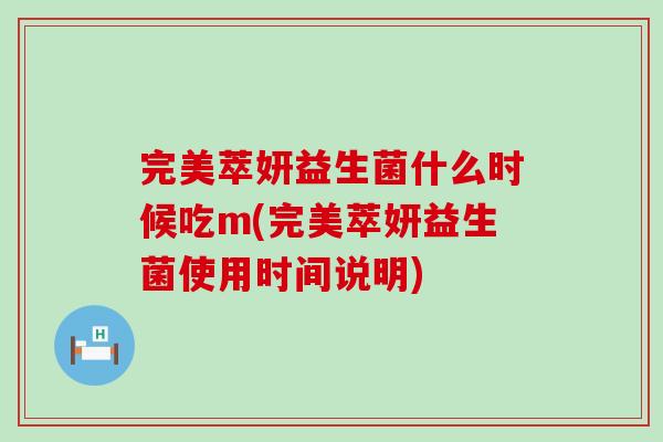 完美萃妍益生菌什么时候吃m(完美萃妍益生菌使用时间说明)