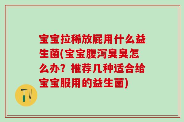 宝宝拉稀放屁用什么益生菌(宝宝臭臭怎么办?推荐几种适合给宝宝服用的益生菌) 宝宝拉稀放屁用什么益生菌(宝宝臭臭怎么办?推荐几种适合给宝宝服用的益生菌)