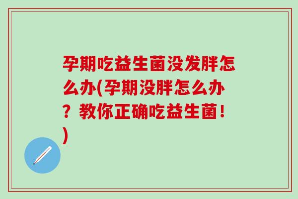 孕期吃益生菌没发胖怎么办(孕期没胖怎么办？教你正确吃益生菌！)
