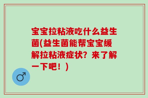 宝宝拉粘液吃什么益生菌(益生菌能帮宝宝缓解拉粘液症状?来了解一下吧!) 宝宝拉粘液吃什么益生菌(益生菌能帮宝宝缓解拉粘液症状?来了解一下吧!)