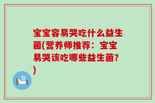 宝宝容易哭吃什么益生菌(营养师推荐:宝宝易哭该吃哪些益生菌?) 宝宝容易哭吃什么益生菌(营养师推荐:宝宝易哭该吃哪些益生菌?)
