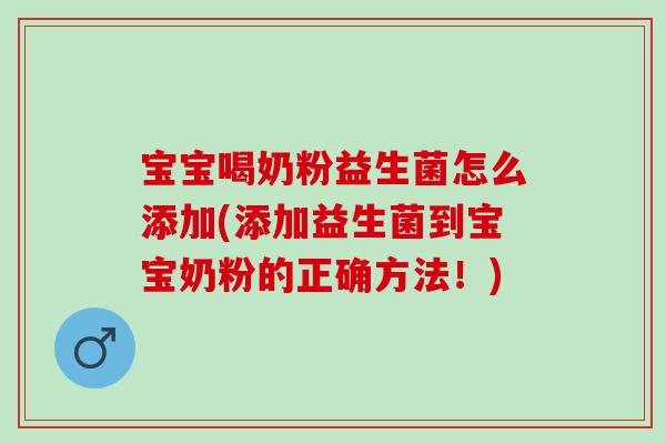 宝宝喝奶粉益生菌怎么添加(添加益生菌到宝宝奶粉的正确方法！)