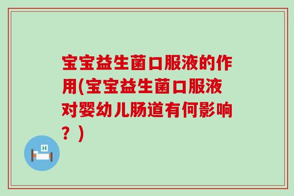 宝宝益生菌口服液的作用(宝宝益生菌口服液对婴幼儿肠道有何影响?) 宝宝益生菌口服液的作用(宝宝益生菌口服液对婴幼儿肠道有何影响?)