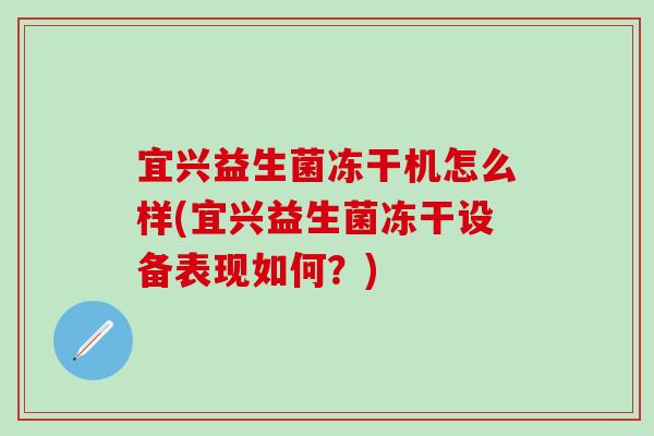 宜兴益生菌冻干机怎么样(宜兴益生菌冻干设备表现如何?) 宜兴益生菌冻干机怎么样(宜兴益生菌冻干设备表现如何?)