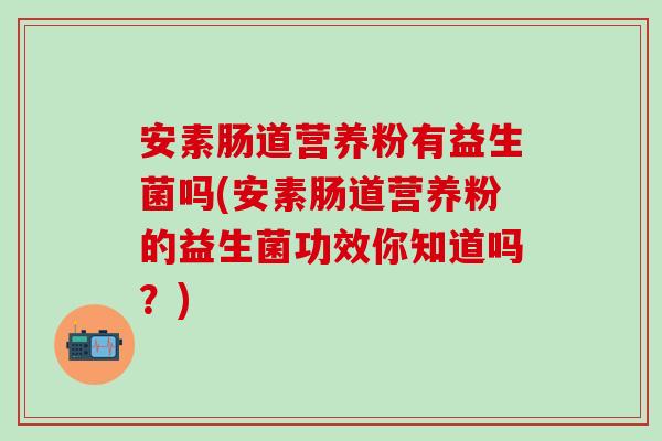 安素肠道营养粉有益生菌吗(安素肠道营养粉的益生菌功效你知道吗？)