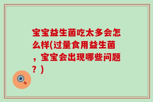 宝宝益生菌吃太多会怎么样(过量食用益生菌,宝宝会出现哪些问题?) 宝宝益生菌吃太多会怎么样(过量食用益生菌,宝宝会出现哪些问题?)