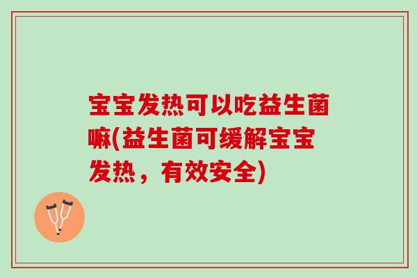 宝宝发热可以吃益生菌嘛(益生菌可缓解宝宝发热，有效安全)