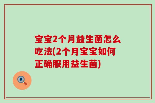 宝宝2个月益生菌怎么吃法(2个月宝宝如何正确服用益生菌)