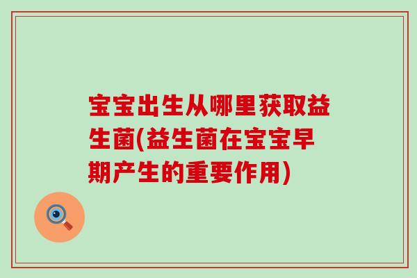 宝宝出生从哪里获取益生菌(益生菌在宝宝早期产生的重要作用)