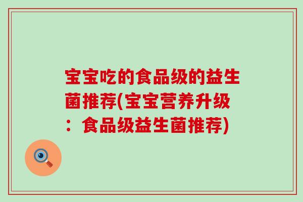 宝宝吃的食品级的益生菌推荐(宝宝营养升级：食品级益生菌推荐)