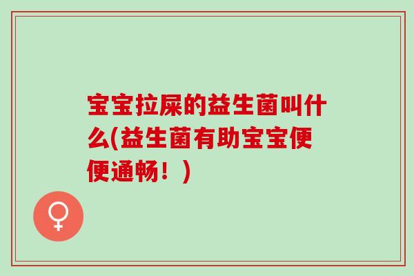 宝宝拉屎的益生菌叫什么(益生菌有助宝宝便便通畅!) 宝宝拉屎的益生菌叫什么(益生菌有助宝宝便便通畅!)