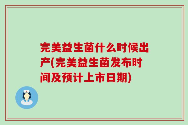 完美益生菌什么时候出产(完美益生菌发布时间及预计上市日期)