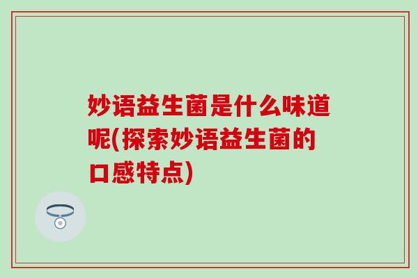 妙语益生菌是什么味道呢(探索妙语益生菌的口感特点)
