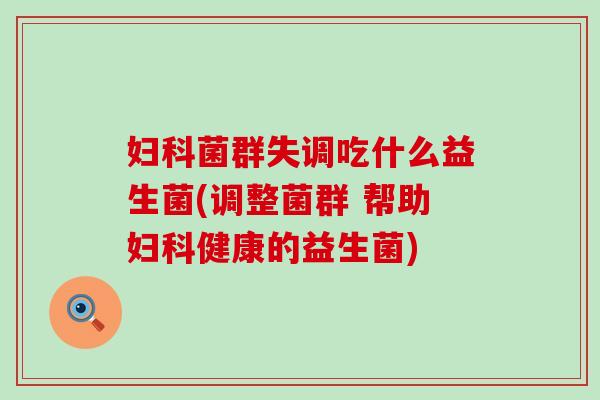 妇科菌群失调吃什么益生菌(调整菌群 帮助妇科健康的益生菌)