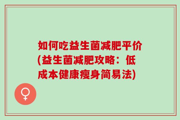 如何吃益生菌减肥平价(益生菌减肥攻略：低成本健康瘦身简易法)
