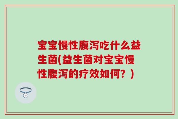宝宝慢性吃什么益生菌(益生菌对宝宝慢性的疗效如何？)