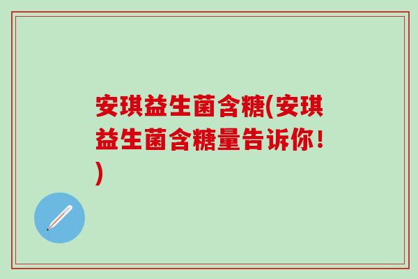 安琪益生菌含糖(安琪益生菌含糖量告诉你！)