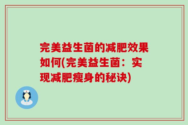完美益生菌的减肥效果如何(完美益生菌：实现减肥瘦身的秘诀)