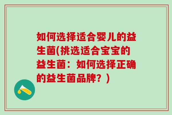 如何选择适合婴儿的益生菌(挑选适合宝宝的益生菌：如何选择正确的益生菌品牌？)