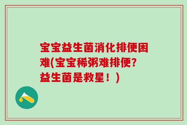 宝宝益生菌消化排便困难(宝宝稀粥难排便？益生菌是救星！)
