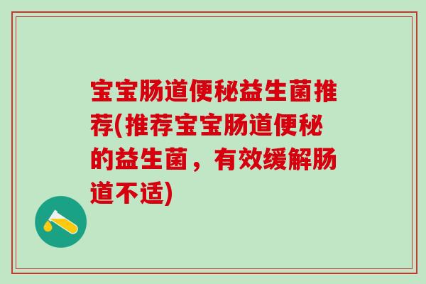 宝宝肠道便秘益生菌推荐(推荐宝宝肠道便秘的益生菌，有效缓解肠道不适)