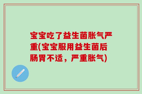宝宝吃了益生菌严重(宝宝服用益生菌后肠胃不适,严重) 宝宝吃了益生菌严重(宝宝服用益生菌后肠胃不适,严重)