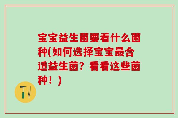 宝宝益生菌要看什么菌种(如何选择宝宝合适益生菌?看看这些菌种!) 宝宝益生菌要看什么菌种(如何选择宝宝合适益生菌?看看这些菌种!)