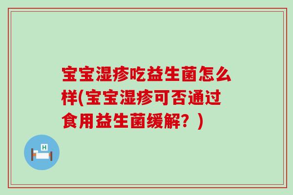 宝宝吃益生菌怎么样(宝宝可否通过食用益生菌缓解?) 宝宝吃益生菌怎么样(宝宝可否通过食用益生菌缓解?)