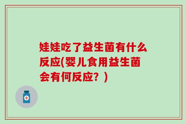 娃娃吃了益生菌有什么反应(婴儿食用益生菌会有何反应？)