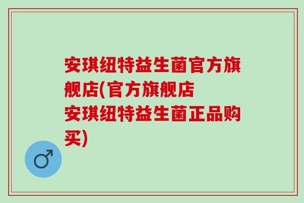安琪纽特益生菌官方旗舰店(官方旗舰店  安琪纽特益生菌正品购买)