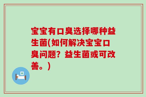 宝宝有选择哪种益生菌(如何解决宝宝问题?益生菌或可改善。) 宝宝有选择哪种益生菌(如何解决宝宝问题?益生菌或可改善。)