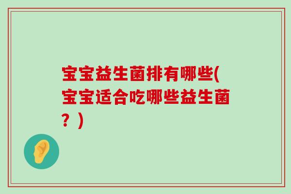宝宝益生菌排有哪些(宝宝适合吃哪些益生菌?) 宝宝益生菌排有哪些(宝宝适合吃哪些益生菌?)