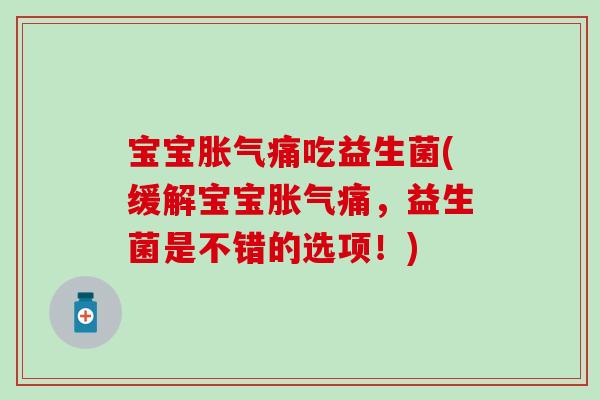 宝宝胀气痛吃益生菌(缓解宝宝胀气痛，益生菌是不错的选项！)