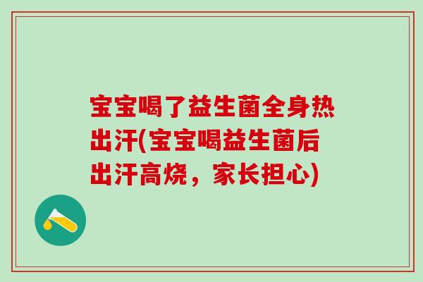 宝宝喝了益生菌全身热出汗(宝宝喝益生菌后出汗高烧,家长担心) 宝宝喝了益生菌全身热出汗(宝宝喝益生菌后出汗高烧,家长担心)