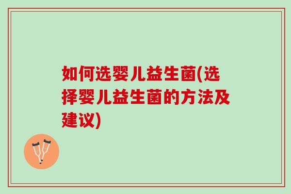 如何选婴儿益生菌(选择婴儿益生菌的方法及建议)