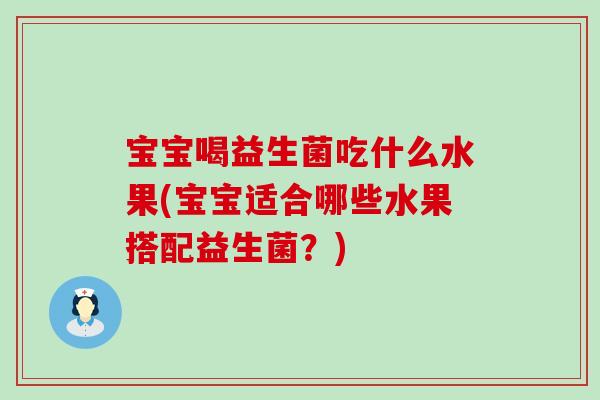 宝宝喝益生菌吃什么水果(宝宝适合哪些水果搭配益生菌？)