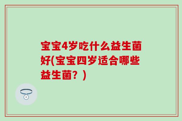 宝宝4岁吃什么益生菌好(宝宝四岁适合哪些益生菌？)