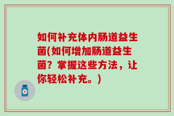 如何补充体内肠道益生菌(如何增加肠道益生菌？掌握这些方法，让你轻松补充。)
