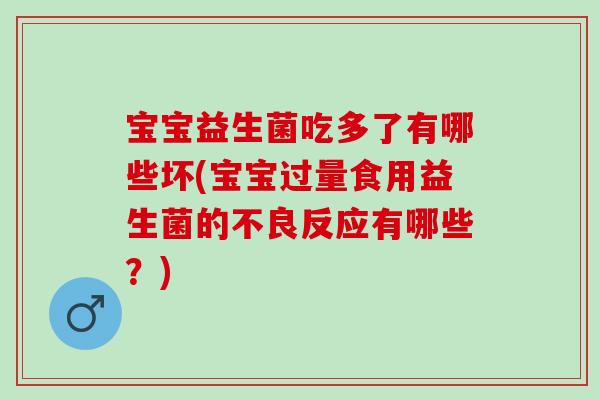 宝宝益生菌吃多了有哪些坏(宝宝过量食用益生菌的不良反应有哪些?) 宝宝益生菌吃多了有哪些坏(宝宝过量食用益生菌的不良反应有哪些?)