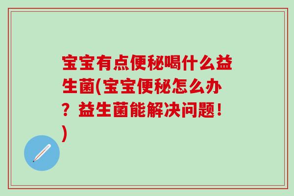 宝宝有点喝什么益生菌(宝宝怎么办？益生菌能解决问题！)