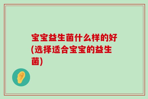 宝宝益生菌什么样的好(选择适合宝宝的益生菌)