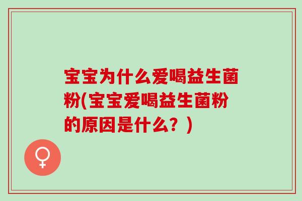 宝宝为什么爱喝益生菌粉(宝宝爱喝益生菌粉的原因是什么？)
