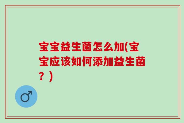 宝宝益生菌怎么加(宝宝应该如何添加益生菌?) 宝宝益生菌怎么加(宝宝应该如何添加益生菌?)