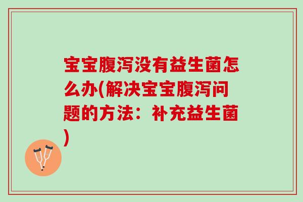 宝宝腹泻没有益生菌怎么办(解决宝宝腹泻问题的方法：补充益生菌)
