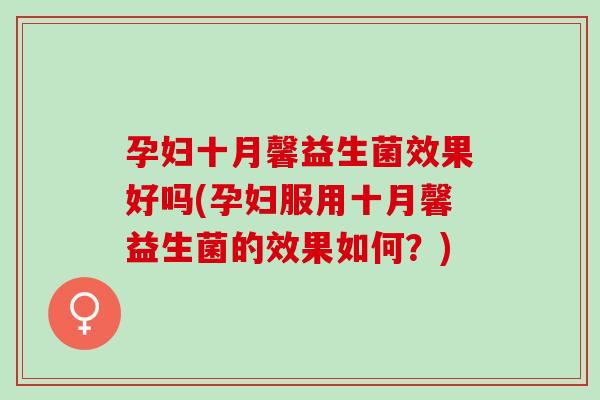 孕妇十月馨益生菌效果好吗(孕妇服用十月馨益生菌的效果如何？)