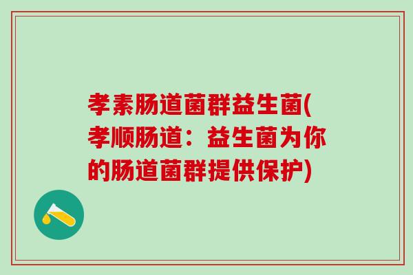孝素肠道菌群益生菌(孝顺肠道：益生菌为你的肠道菌群提供保护)