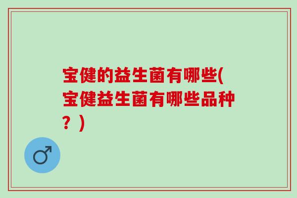 宝健的益生菌有哪些(宝健益生菌有哪些品种？)